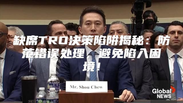 缺席TRO决策陷阱揭秘：防范错误处理，避免陷入困境！