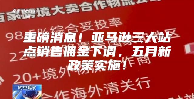 重磅消息！亚马逊三大站点销售佣金下调，五月新政策实施！