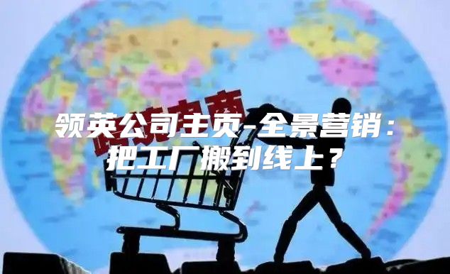 领英公司主页-全景营销：把工厂搬到线上？