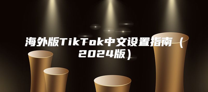 海外版TikTok中文设置指南2025版