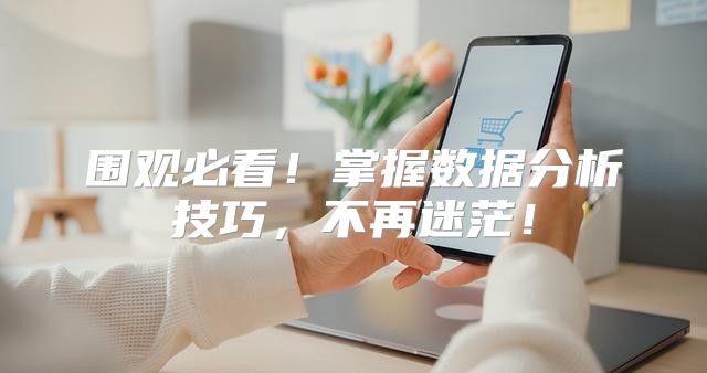 围观必看！掌握数据分析技巧，不再迷茫！
