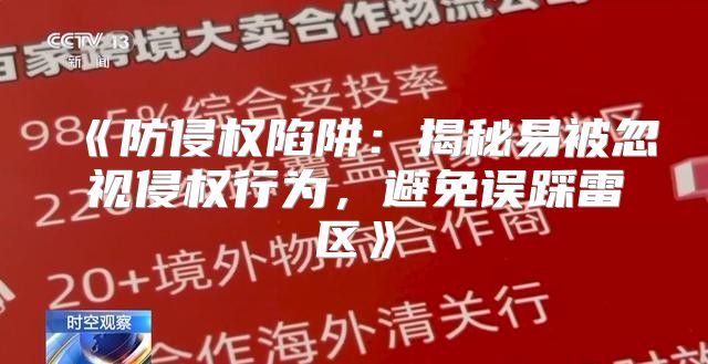 防侵权陷阱：揭秘易被忽视侵权行为，避免误踩雷区