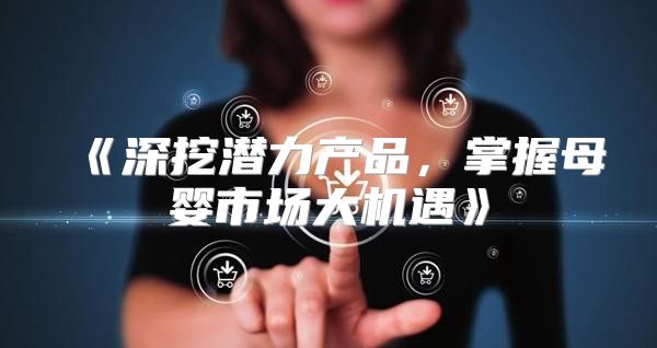 深挖潜力产品，掌握母婴市场大机遇