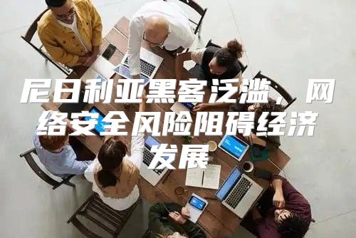尼日利亚黑客泛滥，网络安全风险阻碍经济发展