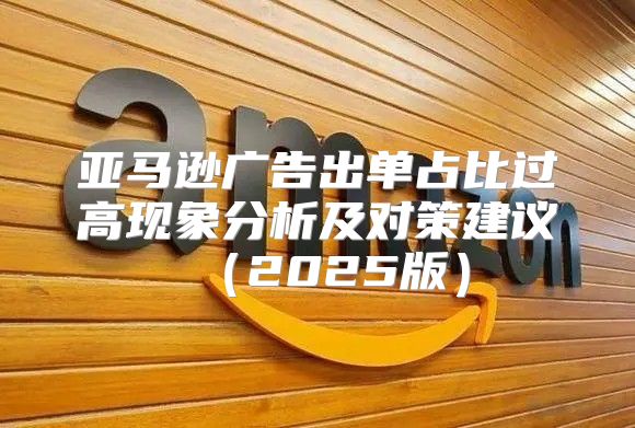 亚马逊广告出单占比过高现象分析及对策建议2025版
