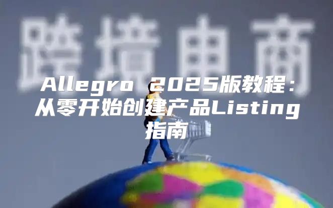 Allegro 2025版教程：从零开始创建产品Listing指南