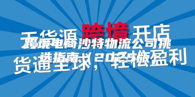 跨境电商沙特物流公司挑选指南2025版