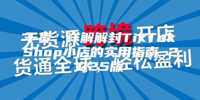干货：详解解封TikTokShop小店的实用指南 2025版