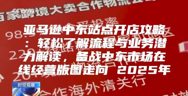 亚马逊中东站点开店攻略：轻松了解流程与业务潜力解读，备战中东市场在线经营版图走向 2025年