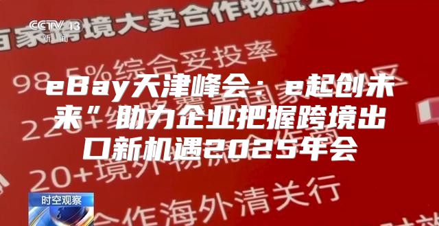eBay天津峰会：e起创未来”助力企业把握跨境出口新机遇2025年会