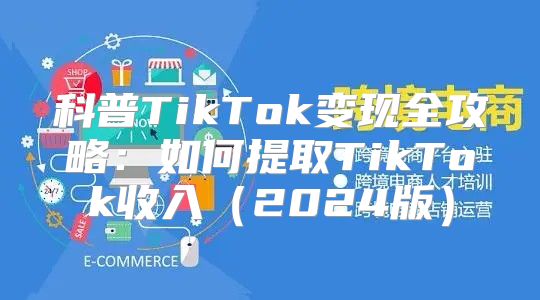 科普TikTok变现全攻略：如何提取TikTok收入2025版