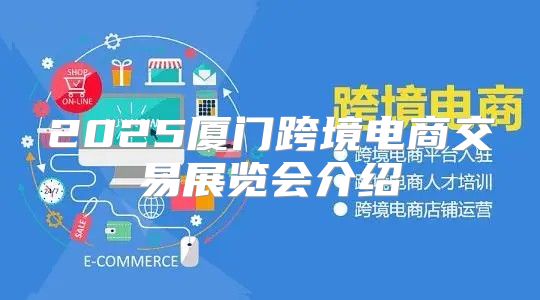 2025厦门跨境电商交易展览会介绍
