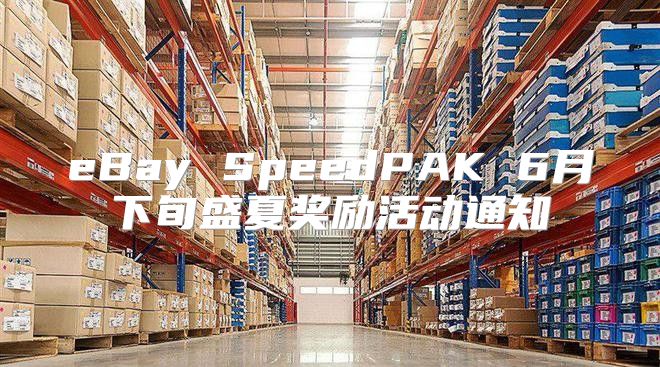 eBay SpeedPAK 6月下旬盛夏奖励活动通知