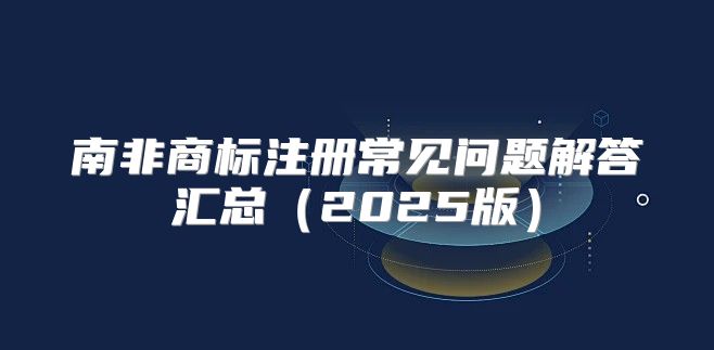 南非商标注册常见问题解答汇总2025版