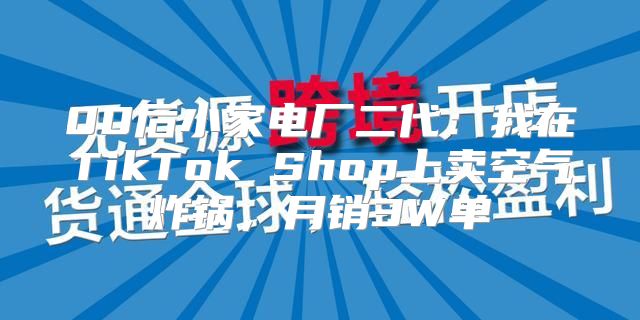 00后小家电厂二代：我在TikTok Shop上卖空气炸锅，月销3W单