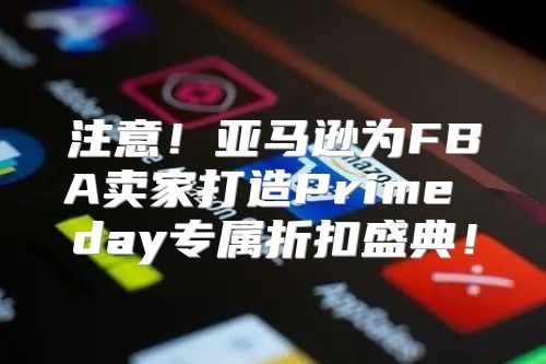 注意！亚马逊为FBA卖家打造Prime day专属折扣盛典！
