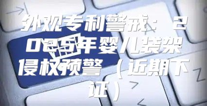 外观专利警戒：2025年婴儿袋架侵权预警近期下证
