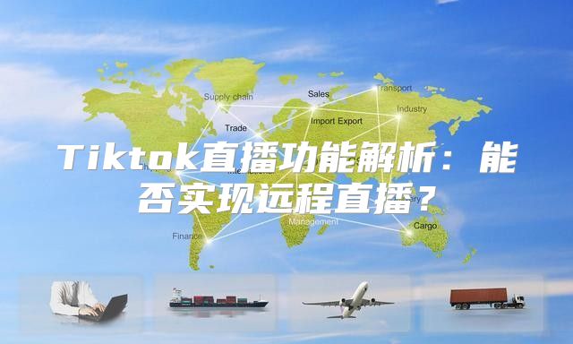 Tiktok直播功能解析：能否实现远程直播？
