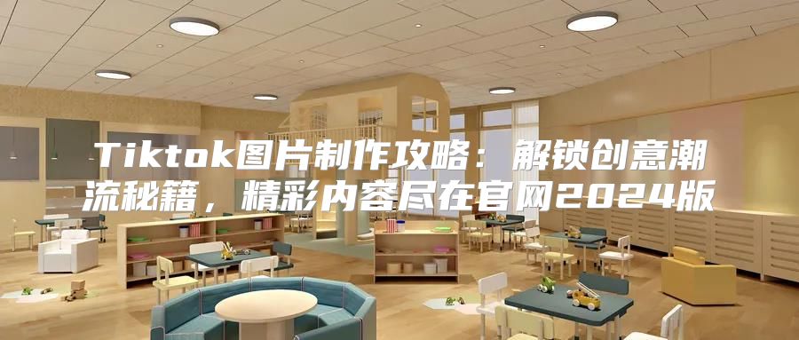 Tiktok图片制作攻略：解锁创意潮流秘籍，精彩内容尽在官网2025版