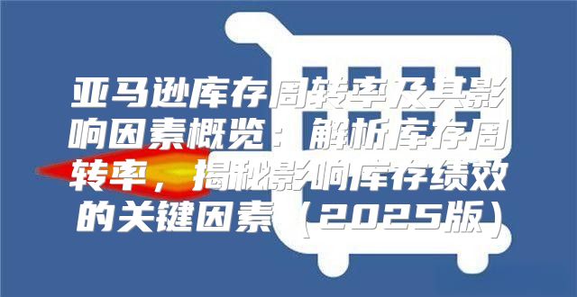 亚马逊库存周转率及其影响因素概览：解析库存周转率，揭秘影响库存绩效的关键因素2025版