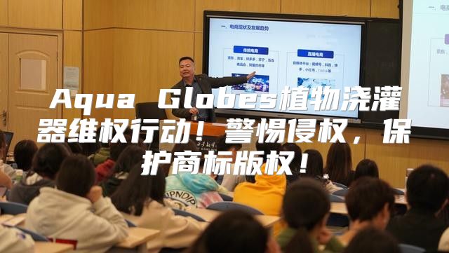 Aqua Globes植物浇灌器维权行动！警惕侵权，保护商标版权！