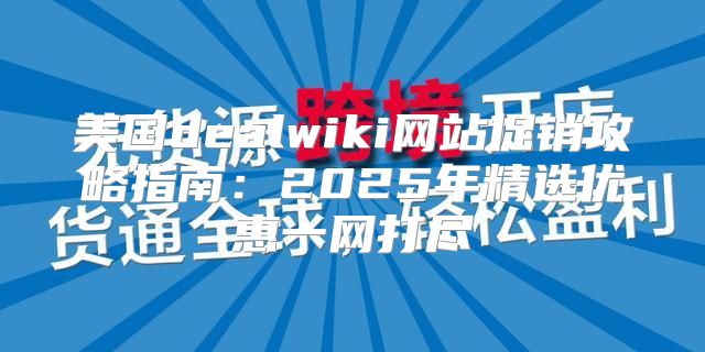 美国dealwiki网站促销攻略指南：2025年精选优惠一网打尽