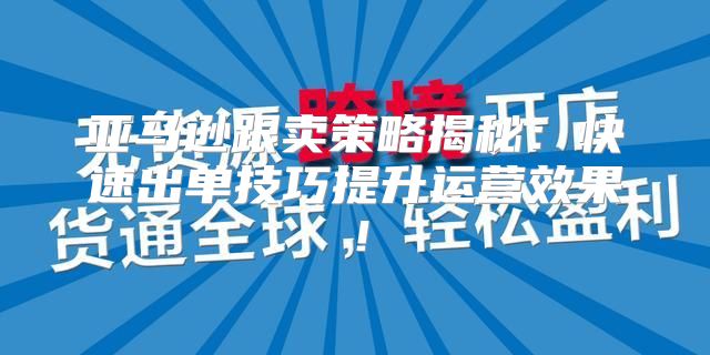 亚马逊跟卖策略揭秘：快速出单技巧提升运营效果！