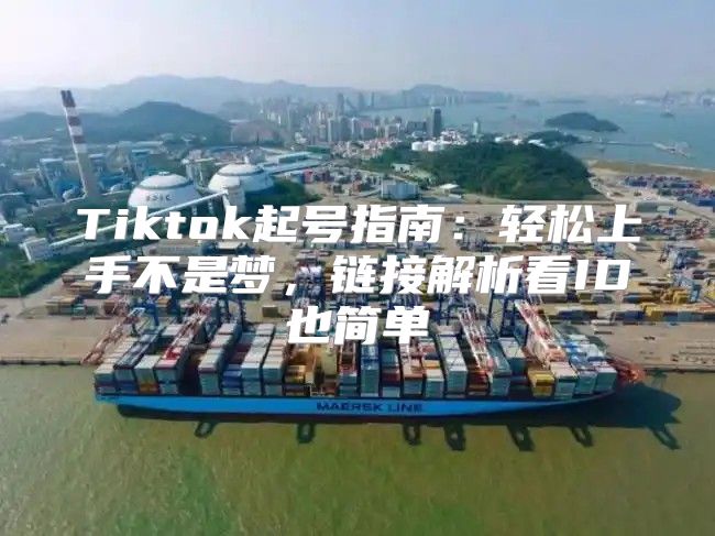 Tiktok起号指南：轻松上手不是梦，链接解析看ID也简单