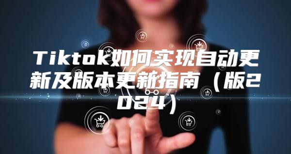 Tiktok如何实现自动更新及版本更新指南版2025