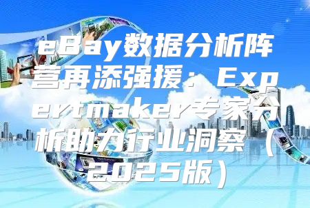 eBay数据分析阵营再添强援：Expertmaker专家分析助力行业洞察2025版