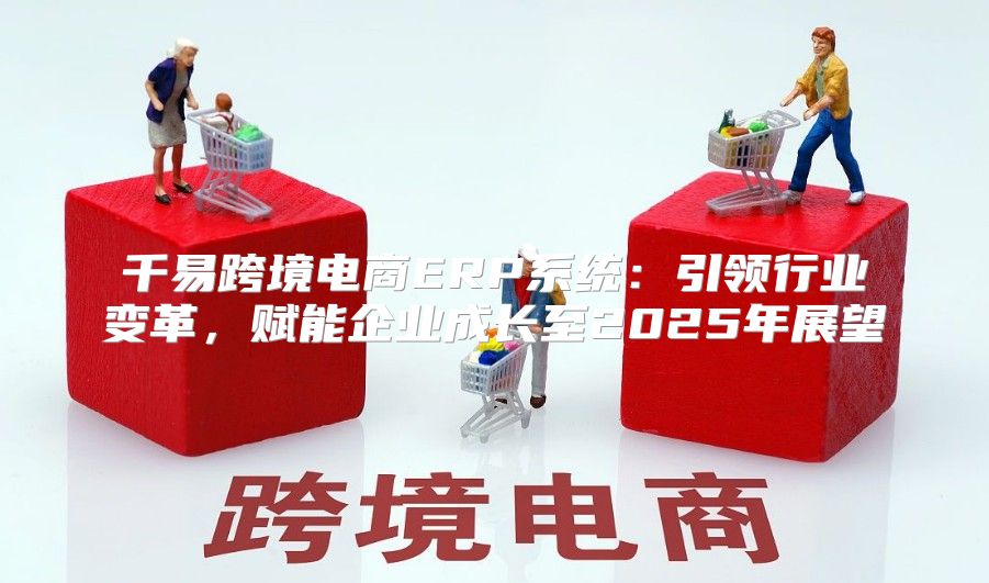 千易跨境电商ERP系统：引领行业变革，赋能企业成长至2025年展望