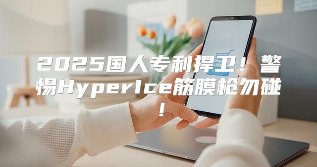 2025国人专利捍卫！警惕HyperIce筋膜枪勿碰！