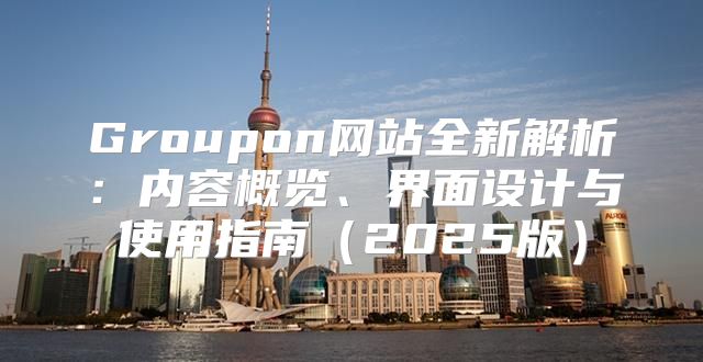 Groupon网站全新解析：内容概览、界面设计与使用指南2025版