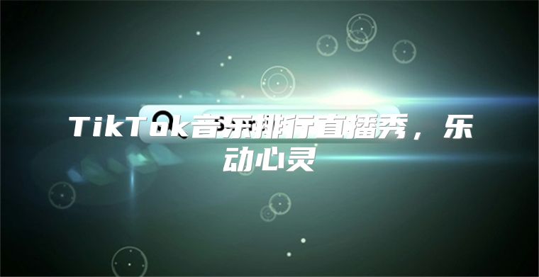 TikTok音乐排行直播秀，乐动心灵