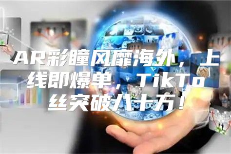 AR彩瞳风靡海外，上线即爆单，TikTo丝突破八十万！