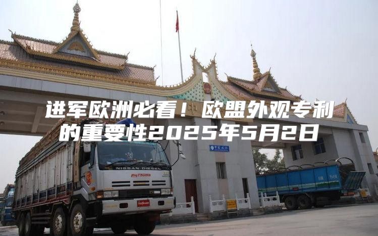 进军欧洲必看！欧盟外观专利的重要性2025年5月2日