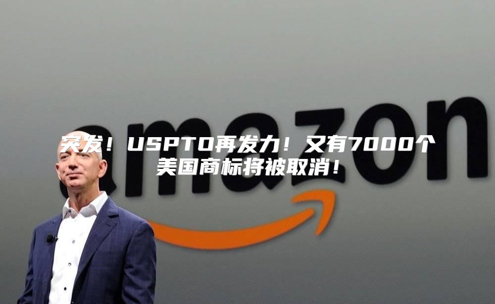 突发！USPTO再发力！又有7000个美国商标将被取消！