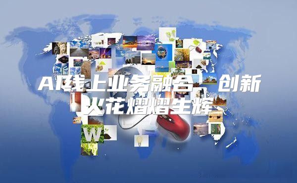 AI线上业务融合：创新火花熠熠生辉