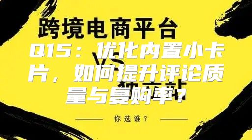 Q15：优化内置小卡片，如何提升评论质量与复购率？