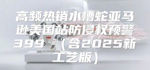 高频热销水槽蛇亚马逊美国站防侵权预警399 含2025新工艺版