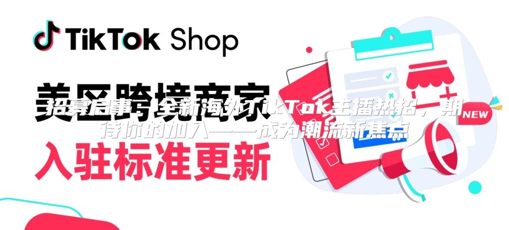 招募启事：全新海外TikTok主播热招，期待你的加入——成为潮流新焦点