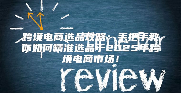 跨境电商选品攻略：手把手教你如何精准选品于2025年跨境电商市场！