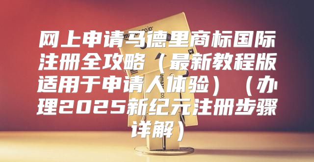 网上申请马德里商标国际注册全攻略最新教程版适用于申请人体验办理2025新纪元注册步骤详解