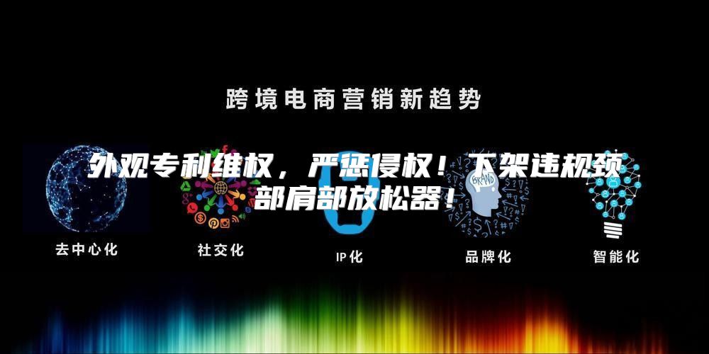 外观专利维权，严惩侵权！下架违规颈部肩部放松器！