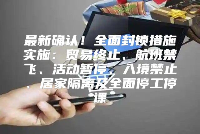 最新确认！全面封锁措施实施：贸易终止、航班禁飞、活动暂停、入境禁止、居家隔离及全面停工停课