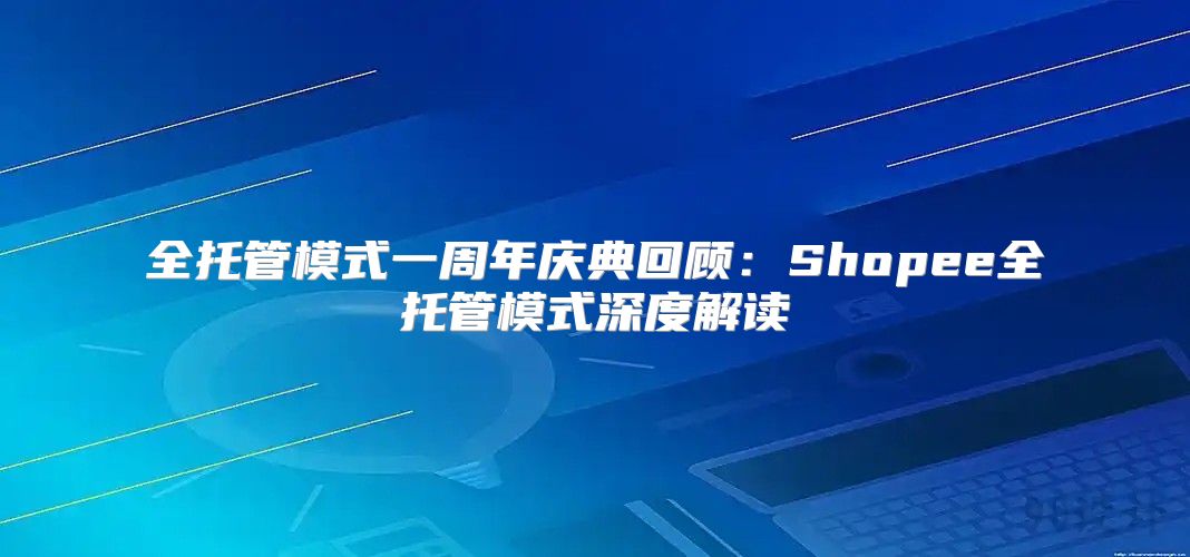 全托管模式一周年庆典回顾：Shopee全托管模式深度解读