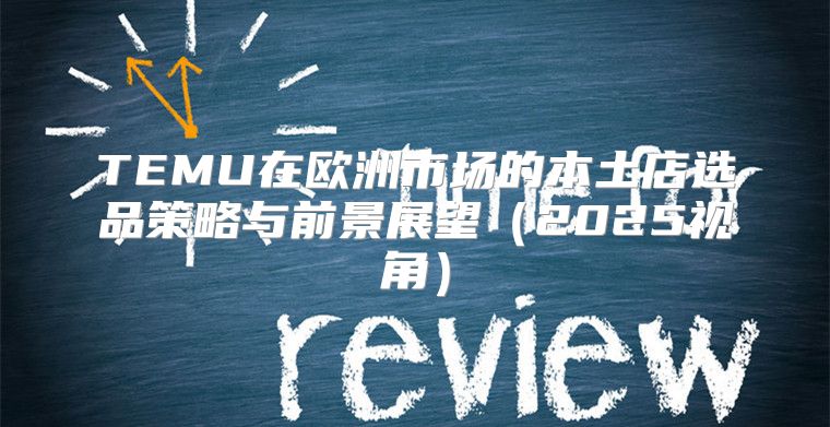 TEMU在欧洲市场的本土店选品策略与前景展望2025视角