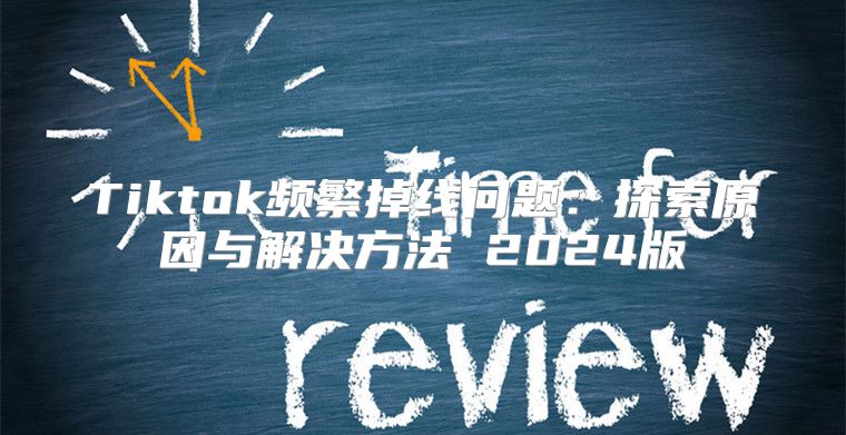 Tiktok频繁掉线问题：探索原因与解决方法 2025版