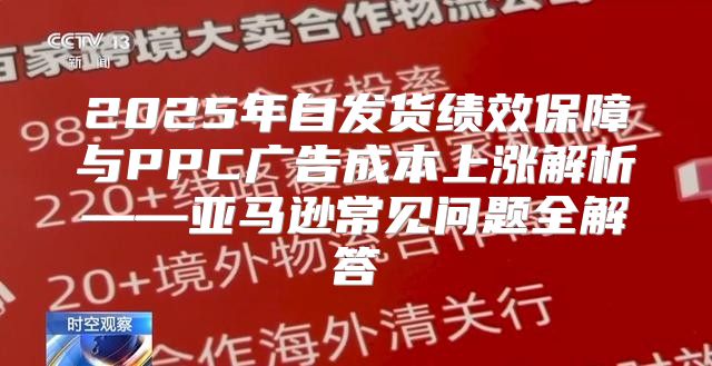 2025年自发货绩效保障与PPC广告成本上涨解析——亚马逊常见问题全解答