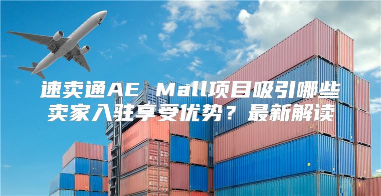 速卖通AE Mall项目吸引哪些卖家入驻享受优势？最新解读